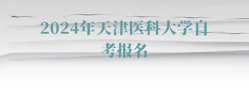 2024年天津醫(yī)科大學(xué)自考報名