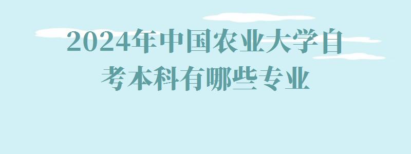 2024年中國農業大學自考本科有哪些專業