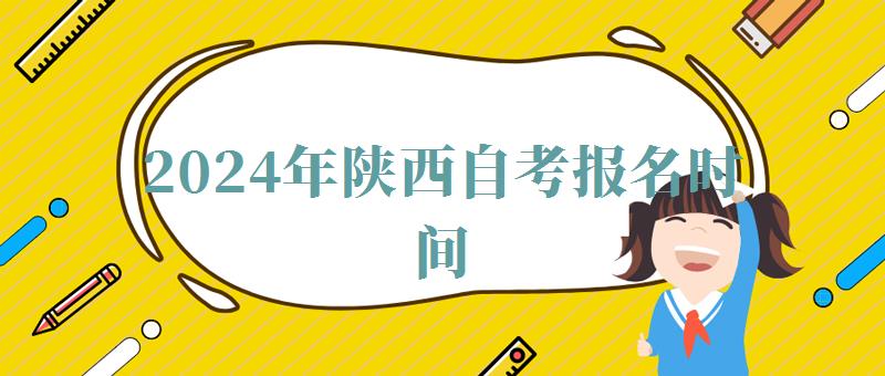 2024年陜西自考報名時間 2024年陜西自考報名時間