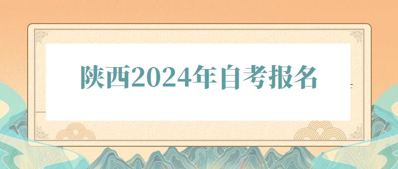 陜西2024年自考報名 陜西2024年自考報名