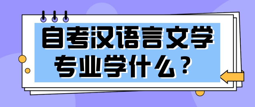 自考漢語言文學專業學什么？