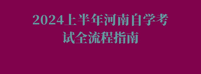 2024上半年河南自學(xué)考試全流程指南