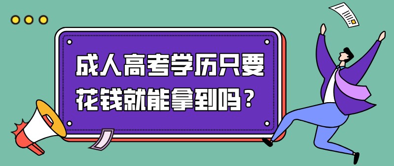 成人高考學(xué)歷只要花錢就能拿到嗎？