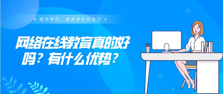 網(wǎng)絡(luò)在線教育真的好嗎？有什么優(yōu)勢？