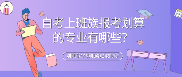 自考上班族報考劃算的專業(yè)有哪些？