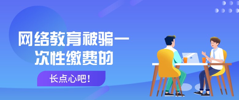 網(wǎng)絡教育被騙一次性繳費的，長點心吧！