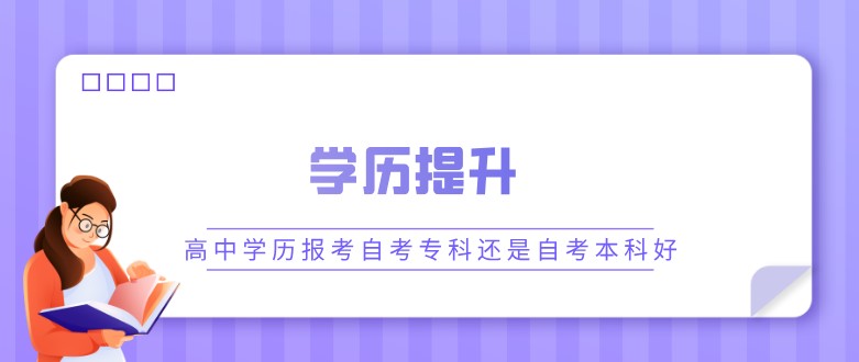 高中學(xué)歷報(bào)考自考專科還是自考本科好？