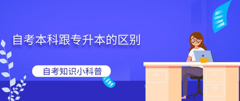自考本科跟專升本的區(qū)別？