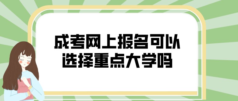 成考網(wǎng)上報(bào)名可以選擇重點(diǎn)大學(xué)嗎？