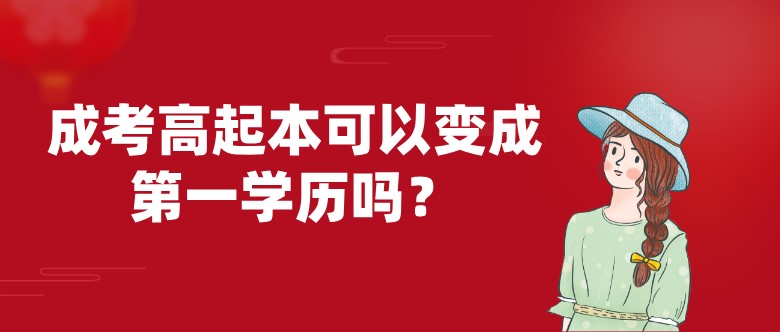 成考高起本可以變成第一學(xué)歷嗎？