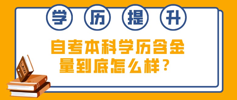 自考本科學(xué)歷含金量到底怎么樣？