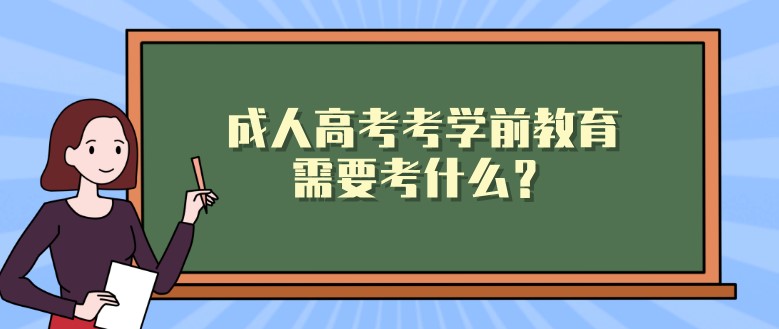 成人高考考學(xué)前教育需要考什么？