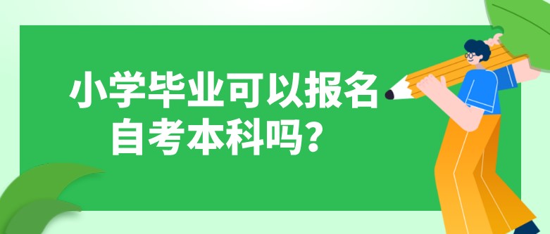 小學(xué)畢業(yè)可以報(bào)名自考本科嗎？