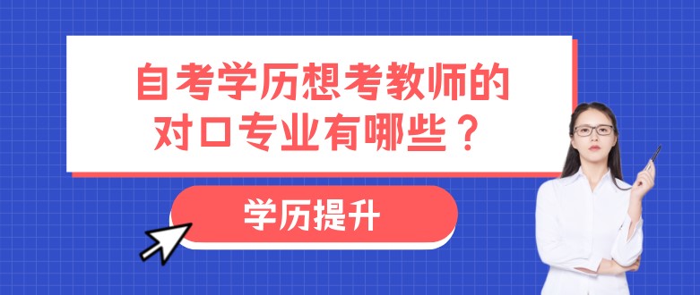 自考學(xué)歷想考教師的對(duì)口專業(yè)有哪些？