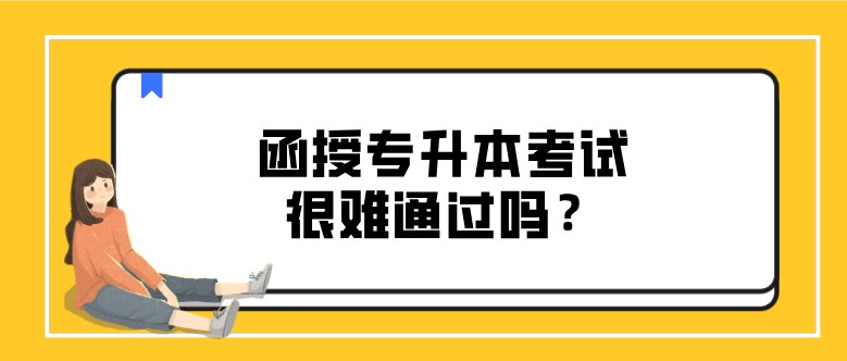 函授專升本考試很難通過嗎？