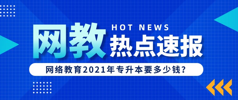 網(wǎng)絡(luò)教育2021年專升本要多少錢？