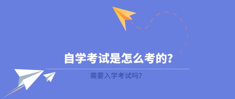 自學(xué)考試是怎么考的？需要入學(xué)考試嗎？