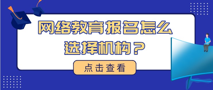 網(wǎng)絡(luò)教育報名怎么選擇機構(gòu)？