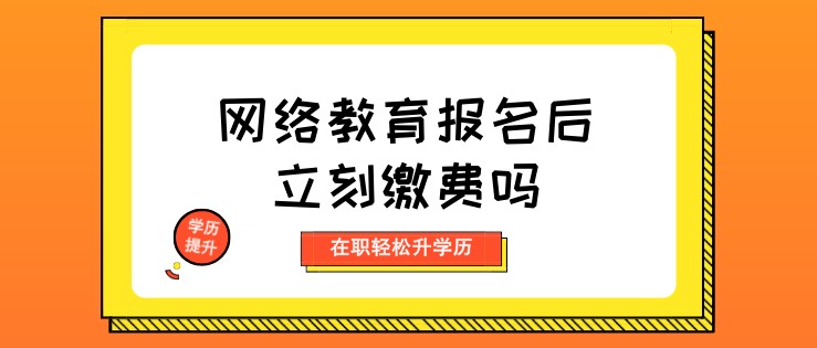 網絡教育報名后立刻繳費嗎？