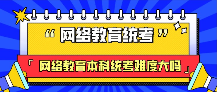 網絡教育本科統(tǒng)考難度大嗎？
