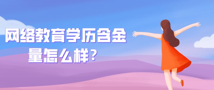網絡教育學歷含金量怎么樣？