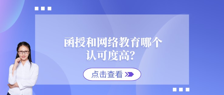 函授和網(wǎng)絡(luò)教育哪個(gè)認(rèn)可度高？