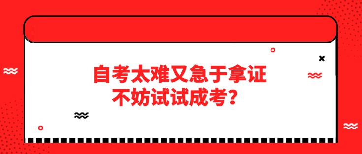 自考太難又急于拿證，不妨試試成考？