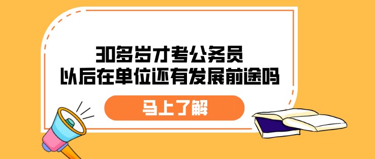 30多歲才考公務員，以后在單位還有發(fā)展前途嗎？