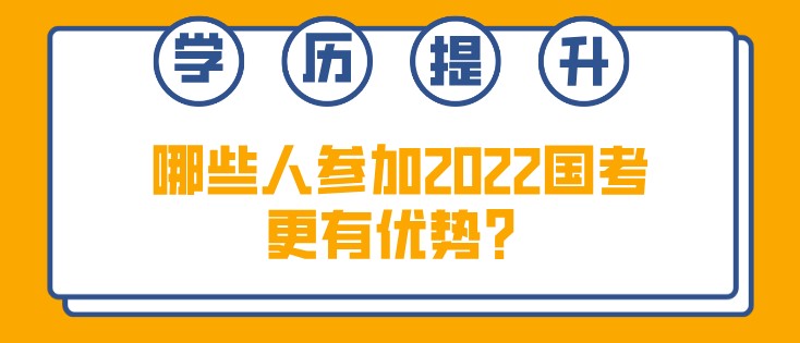 哪些人參加2022國考更有優(yōu)勢？