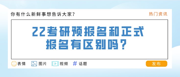 22考研預(yù)報(bào)名和正式報(bào)名有區(qū)別嗎？