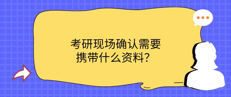 考研現(xiàn)場(chǎng)確認(rèn)需要攜帶什么資料？
