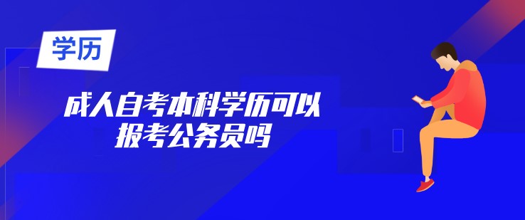 成人自考本科學(xué)歷可以報(bào)考公務(wù)員嗎