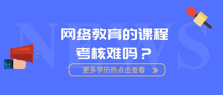 網絡教育的課程考核難嗎？
