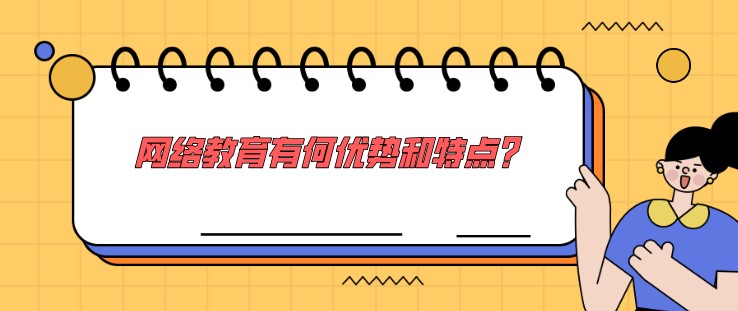 網(wǎng)絡(luò)教育有何優(yōu)勢和特點？