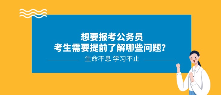 想要報(bào)考公務(wù)員，考生需要提前了解哪些問題？