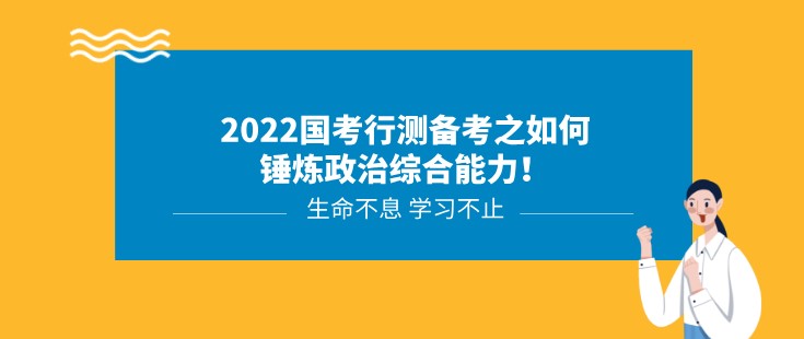 2022國考行測備考之如何錘煉政治綜合能力！