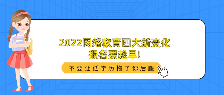 2022網(wǎng)絡(luò)教育四大新變化，報(bào)名要趁早!