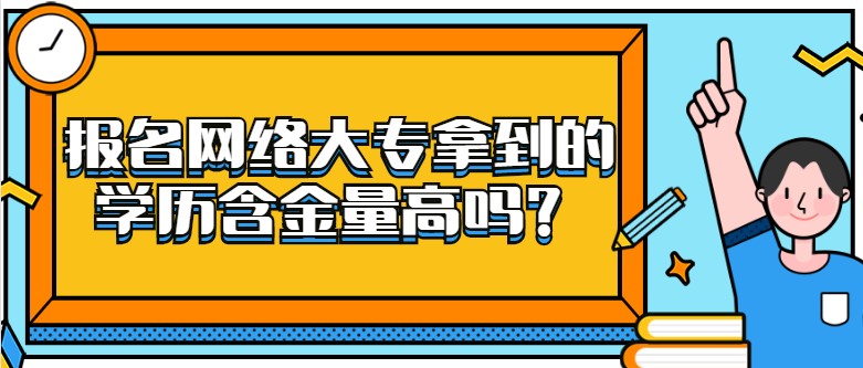 報(bào)名網(wǎng)絡(luò)大專拿到的學(xué)歷含金量高嗎？
