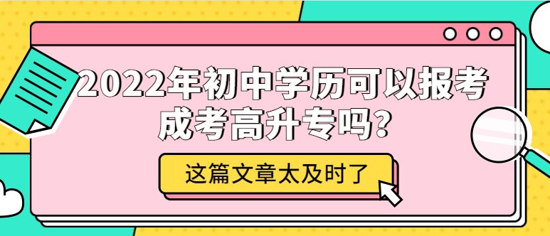 2022年初中學歷可以報考成考高升專嗎？