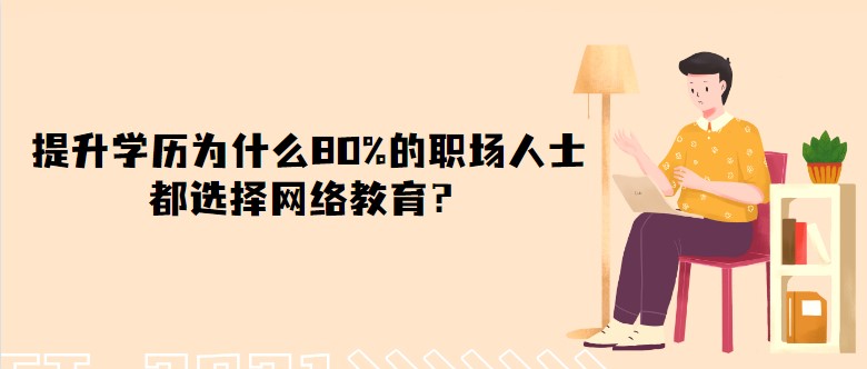 提升學(xué)歷為什么80%的職場人士都選擇網(wǎng)絡(luò)教育？