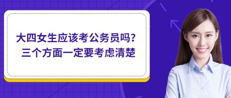 大四女生應(yīng)該考公務(wù)員嗎？三個(gè)方面一定要考慮清楚