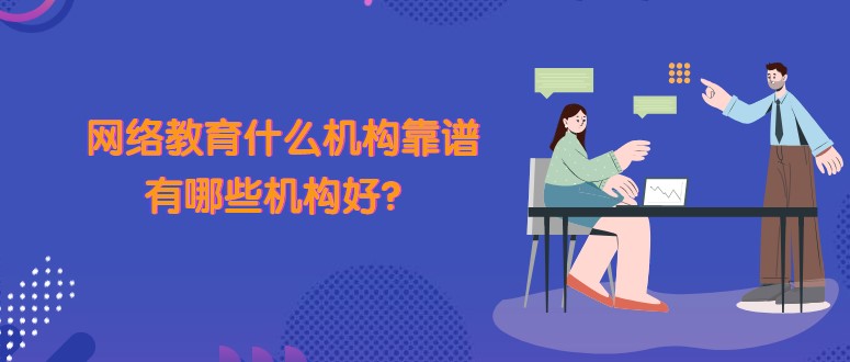 網絡教育什么機構靠譜，有哪些機構好？