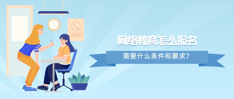 網(wǎng)絡(luò)教育怎么報名，需要什么條件和要求？