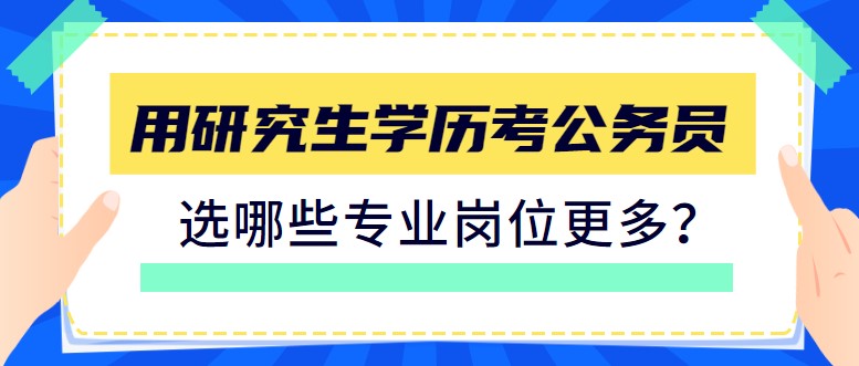 用研究生學歷考公務員，選哪些專業崗位更多？