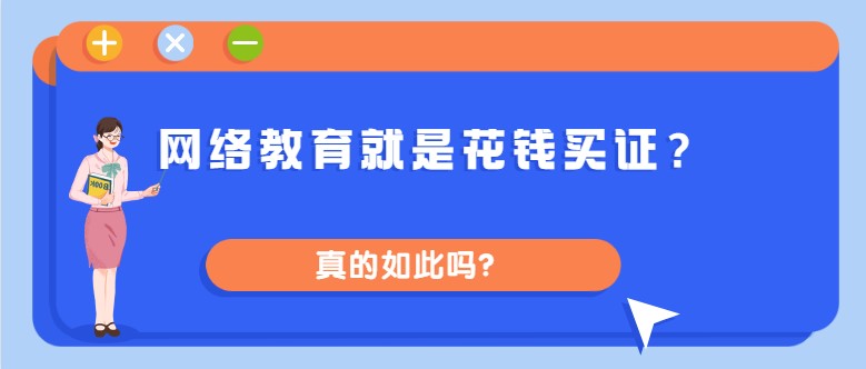 網(wǎng)絡(luò)教育就是花錢買證？真的如此嗎？