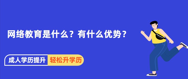 網(wǎng)絡(luò)教育是什么？有什么優(yōu)勢？
