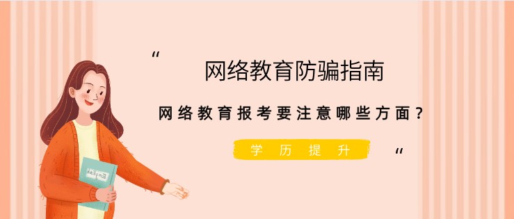 網(wǎng)絡(luò)教育防騙指南，網(wǎng)絡(luò)教育報考要注意哪些方面？