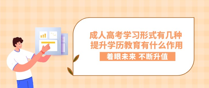 成人高考學(xué)習(xí)形式有幾種 提升學(xué)歷教育有什么作用