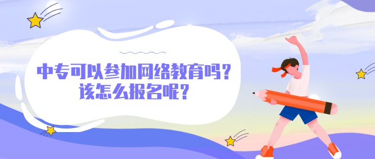 中專可以參加網絡教育嗎？該怎么報名呢？