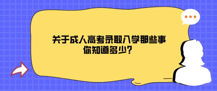 關于成人高考錄取入學那些事，你知道多少？